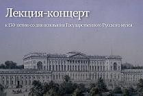 Лекция-концерт к 130-летию со дня основания Государственного Русского музея